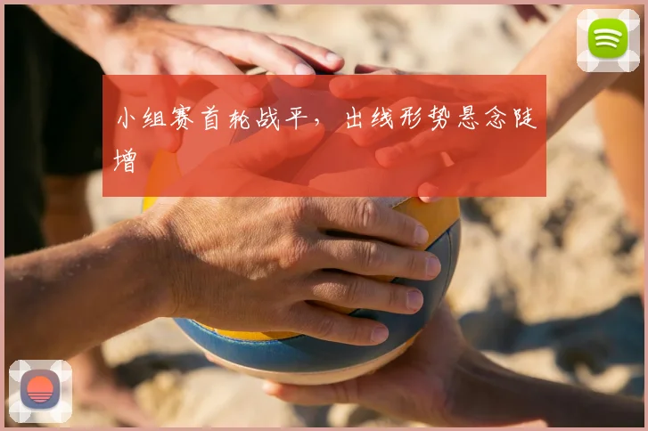 小组赛首轮战平，出线形势悬念陡增