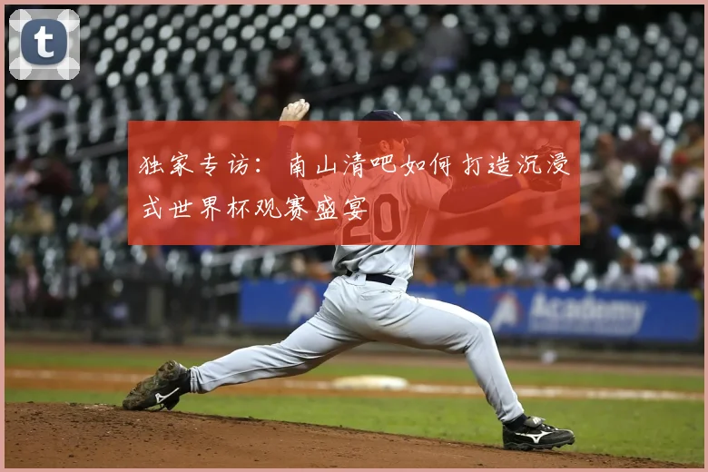 独家专访:南山清吧如何打造沉浸式世界杯观赛盛宴