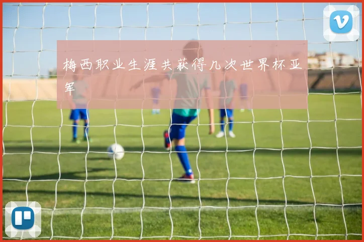 梅西职业生涯共获得几次世界杯亚军
