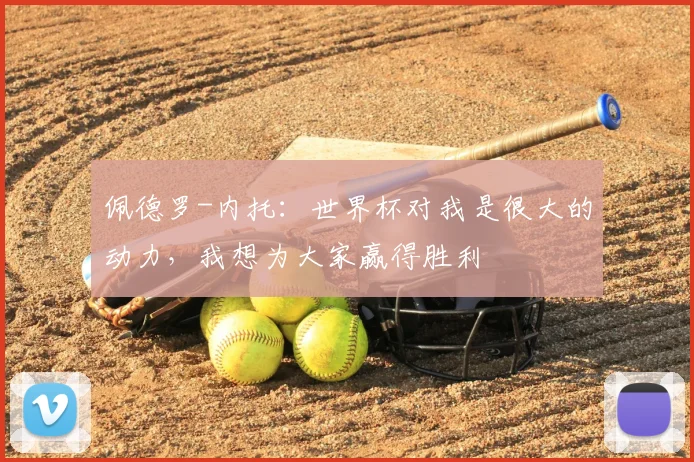 佩德罗-内托：世界杯对我是很大的动力，我想为大家赢得胜利