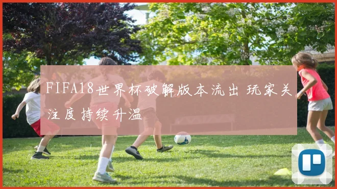 FIFA18世界杯破解版本流出 玩家关注度持续升温