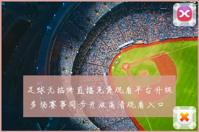 足球无插件直播免费观看平台升级 多场赛事同步开放高清观看入口