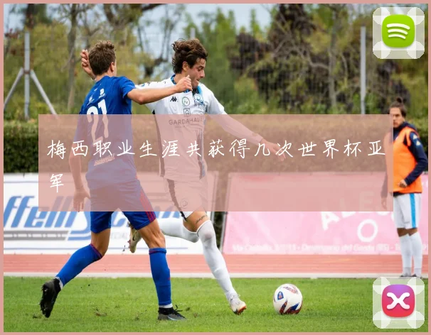 梅西职业生涯共获得几次世界杯亚军