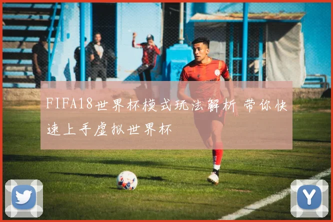 FIFA18世界杯模式玩法解析 带你快速上手虚拟世界杯