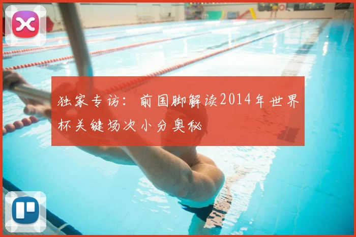 独家专访:前国脚解读2014年世界杯关键场次小分奥秘