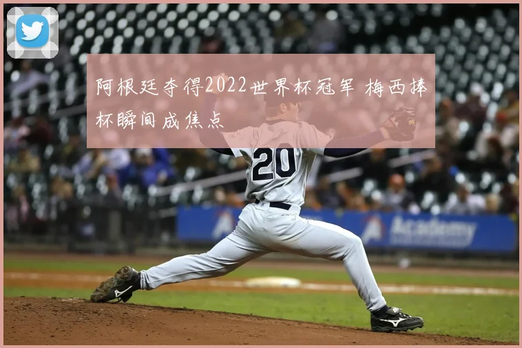阿根廷夺得2022世界杯冠军 梅西捧杯瞬间成焦点