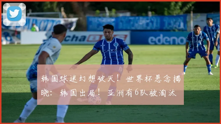 韩国球迷幻想破灭!世界杯悬念揭晓:韩国出局!亚洲有6队被淘汰