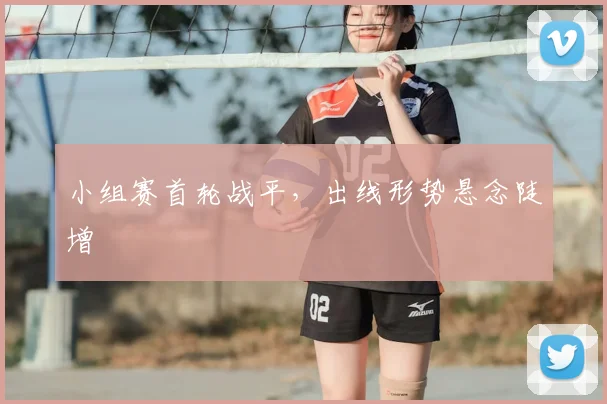 小组赛首轮战平，出线形势悬念陡增