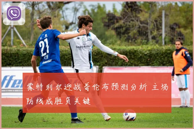 蒙特利尔迎战哥伦布预测分析 主场防线成胜负关键