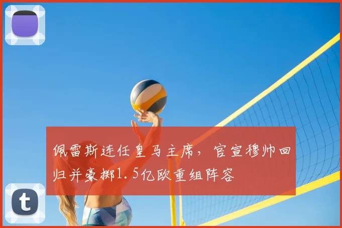 佩雷斯连任皇马主席,官宣穆帅回归并豪掷1.5亿欧重组阵容