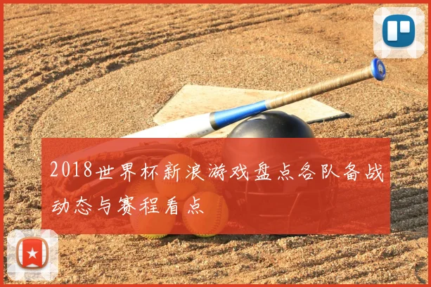 2018世界杯新浪游戏盘点各队备战动态与赛程看点