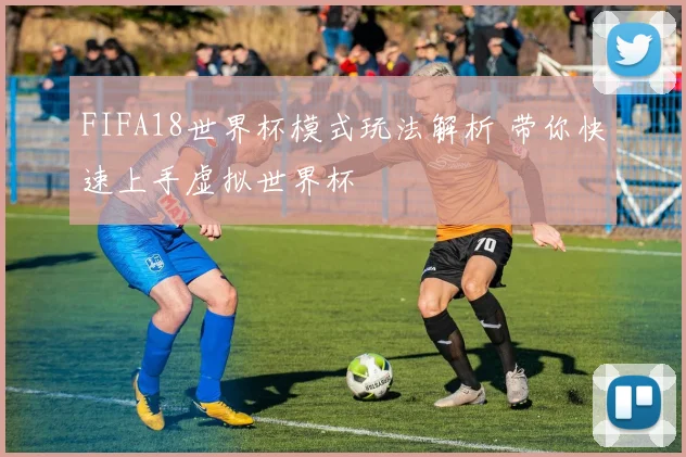 FIFA18世界杯模式玩法解析 带你快速上手虚拟世界杯