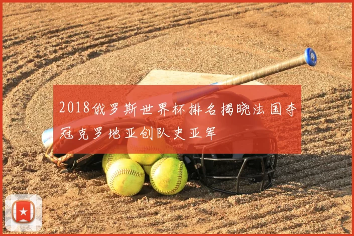 2018俄罗斯世界杯排名揭晓法国夺冠克罗地亚创队史亚军