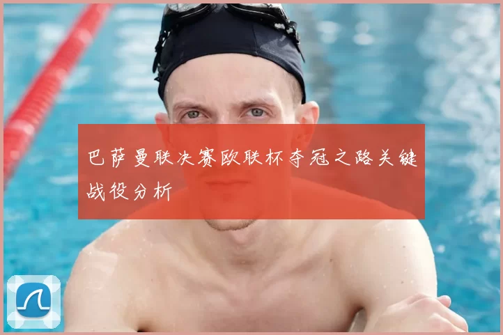 巴萨曼联决赛欧联杯夺冠之路关键战役分析