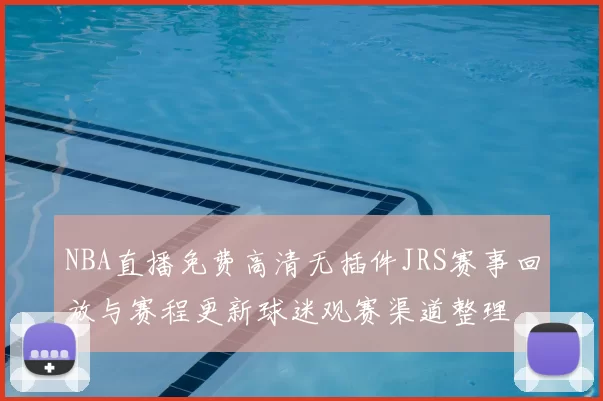 NBA直播免费高清无插件JRS赛事回放与赛程更新球迷观赛渠道整理