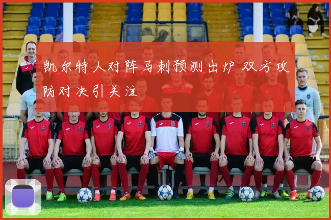 凯尔特人对阵马刺预测出炉 双方攻防对决引关注