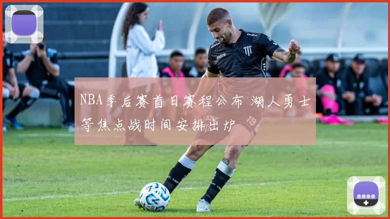 NBA季后赛首日赛程公布 湖人勇士等焦点战时间安排出炉