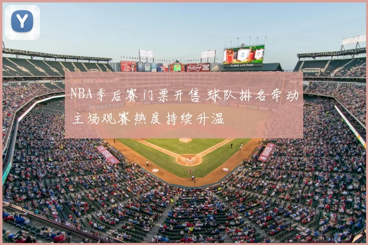 NBA季后赛门票开售 球队排名牵动主场观赛热度持续升温