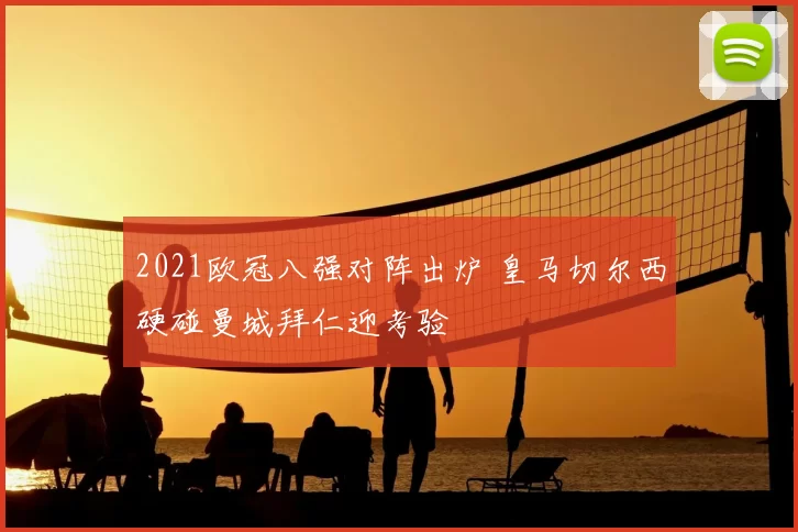 2021欧冠八强对阵出炉 皇马切尔西硬碰曼城拜仁迎考验