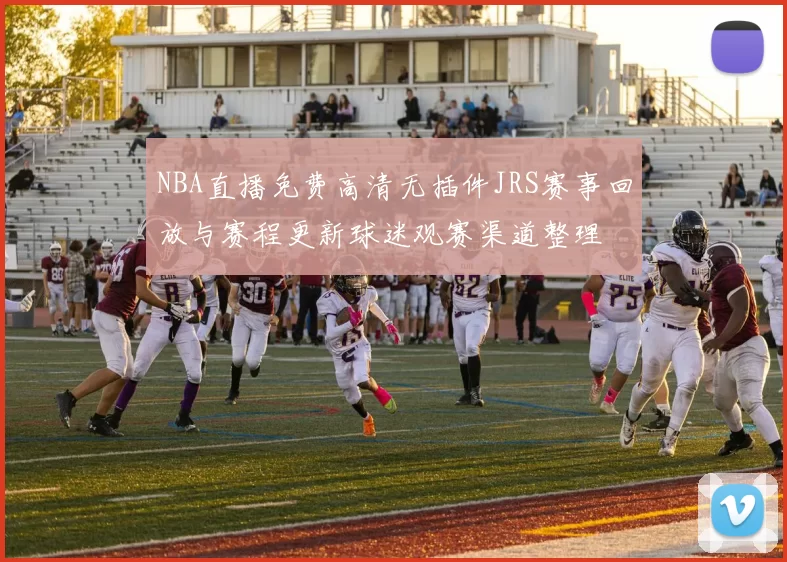 NBA直播免费高清无插件JRS赛事回放与赛程更新球迷观赛渠道整理