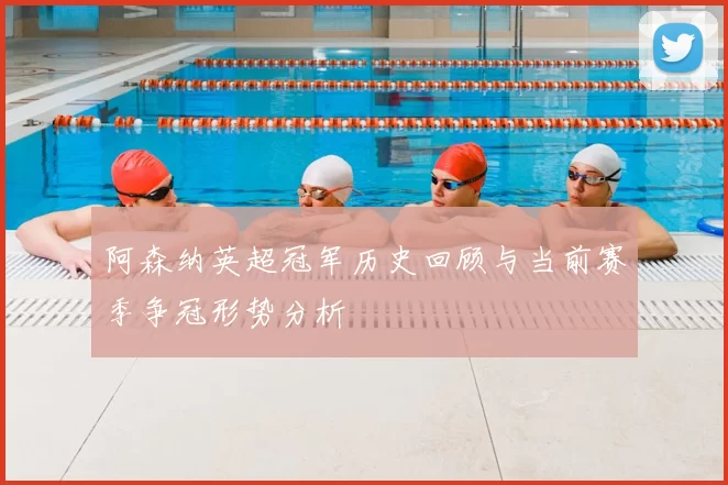 阿森纳英超冠军历史回顾与当前赛季争冠形势分析