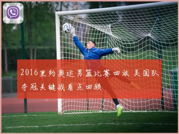 2016里约奥运男篮比赛回放 美国队夺冠关键战看点回顾