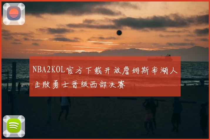 NBA2KOL官方下载开放詹姆斯率湖人击败勇士晋级西部决赛