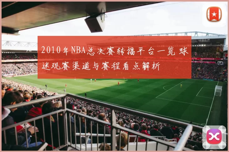 2010年NBA总决赛转播平台一览 球迷观赛渠道与赛程看点解析