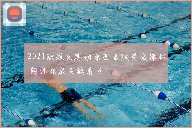 2021欧冠决赛切尔西击败曼城捧杯 阿扎尔成关键看点