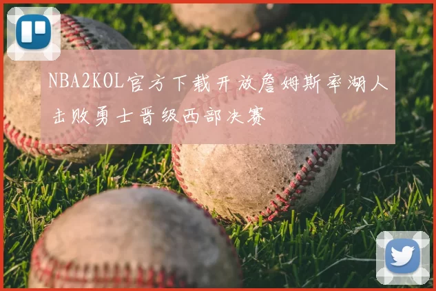 NBA2KOL官方下载开放詹姆斯率湖人击败勇士晋级西部决赛