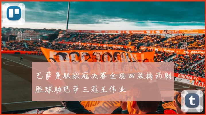 巴萨曼联欧冠决赛全场回放梅西制胜球助巴萨三冠王伟业