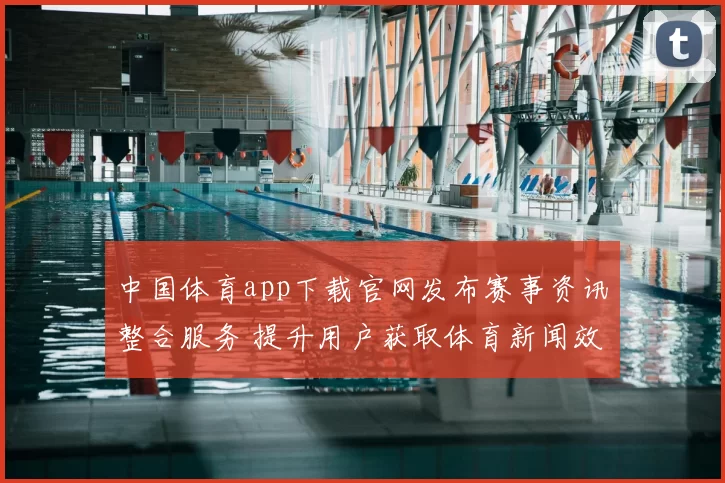 中国体育app下载官网发布赛事资讯整合服务 提升用户获取体育新闻效率