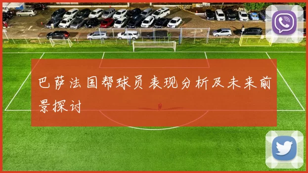 巴萨法国帮球员表现分析及未来前景探讨