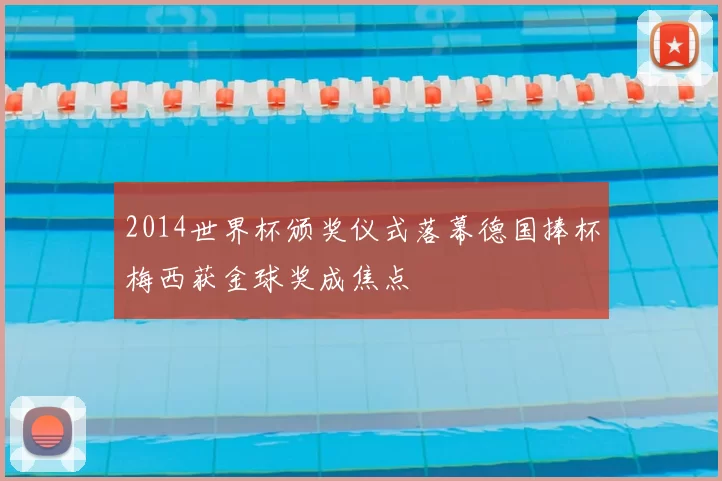 2014世界杯颁奖仪式落幕德国捧杯梅西获金球奖成焦点