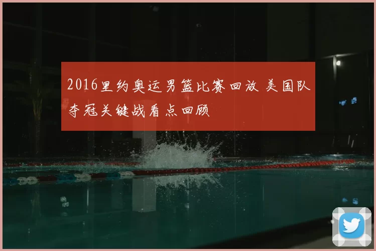 2016里约奥运男篮比赛回放 美国队夺冠关键战看点回顾