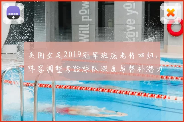 美国女足2019冠军班底老将回归，阵容调整考验球队深度与替补潜力