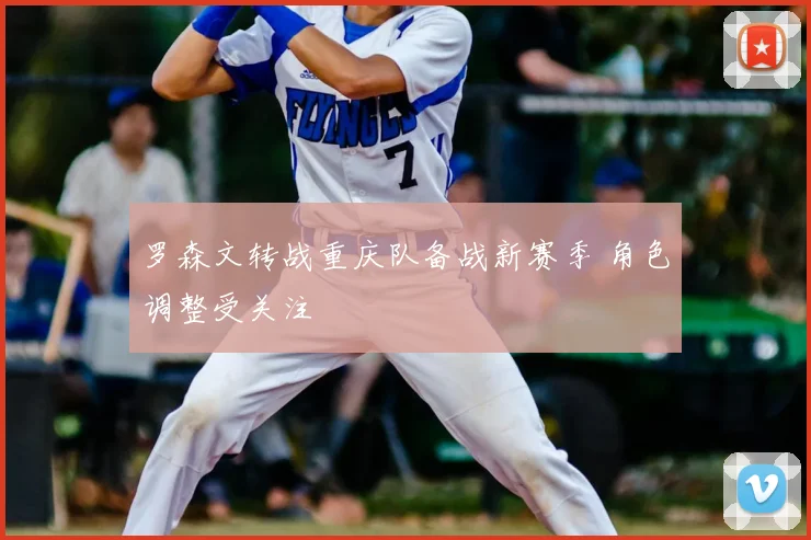 罗森文转战重庆队备战新赛季 角色调整受关注