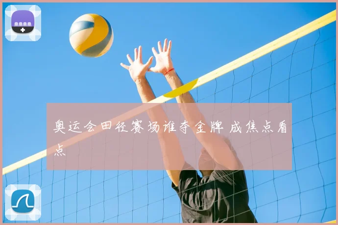 奥运会田径赛场谁夺金牌 成焦点看点