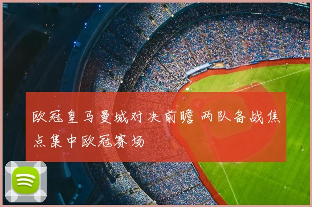 欧冠皇马曼城对决前瞻 两队备战焦点集中欧冠赛场