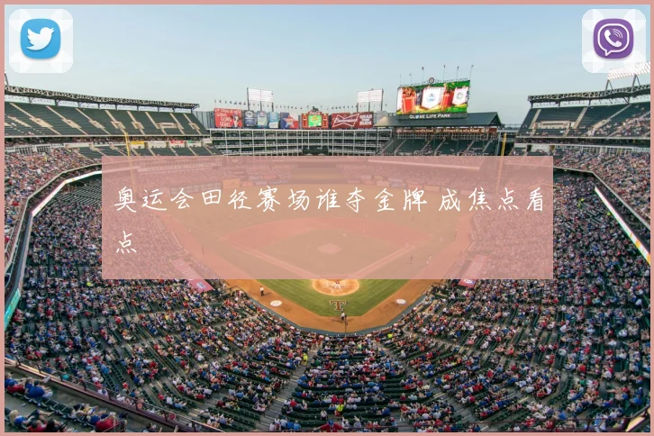 奥运会田径赛场谁夺金牌 成焦点看点
