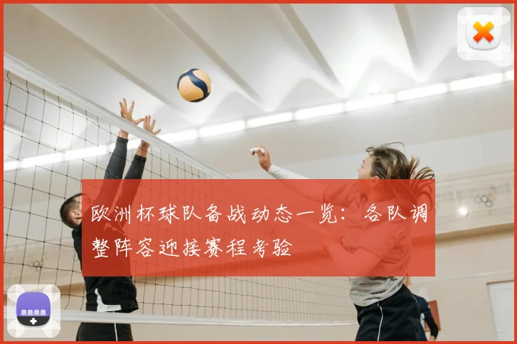 欧洲杯球队备战动态一览:各队调整阵容迎接赛程考验