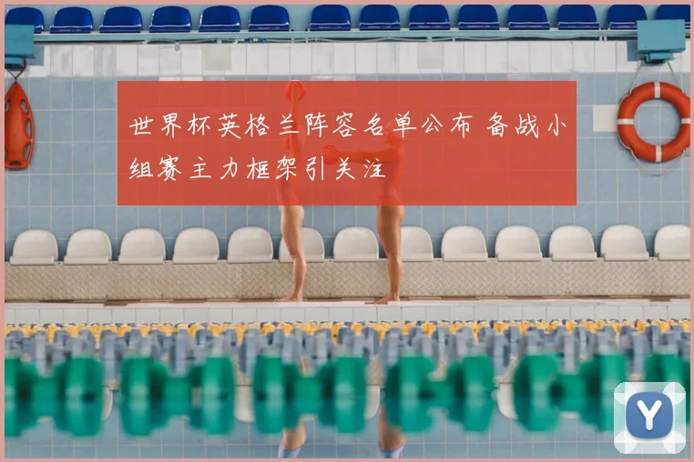 世界杯英格兰阵容名单公布 备战小组赛主力框架引关注