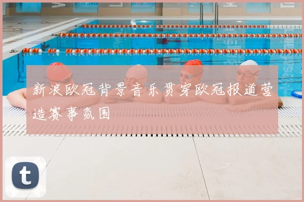 新浪欧冠背景音乐贯穿欧冠报道营造赛事氛围