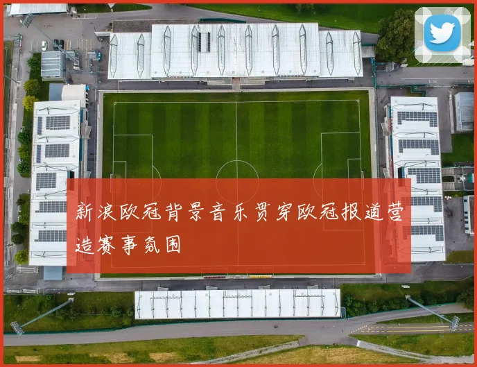 新浪欧冠背景音乐贯穿欧冠报道营造赛事氛围