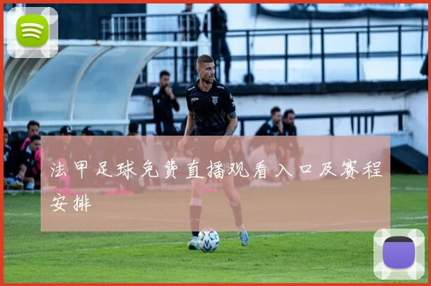 法甲足球免费直播观看入口及赛程安排