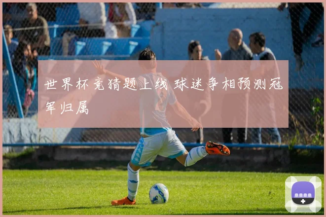 世界杯竞猜题上线 球迷争相预测冠军归属
