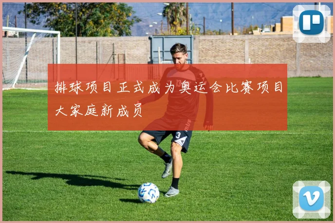 排球项目正式成为奥运会比赛项目大家庭新成员