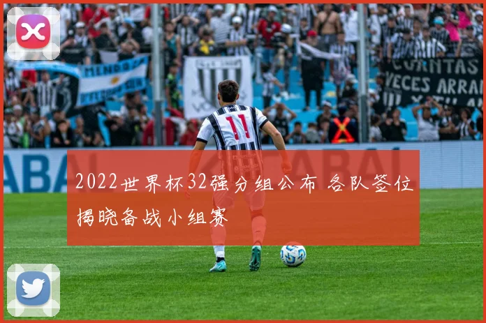 2022世界杯32强分组公布 各队签位揭晓备战小组赛