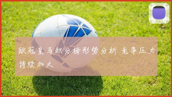 欧冠皇马积分榜形势分析 竞争压力持续加大