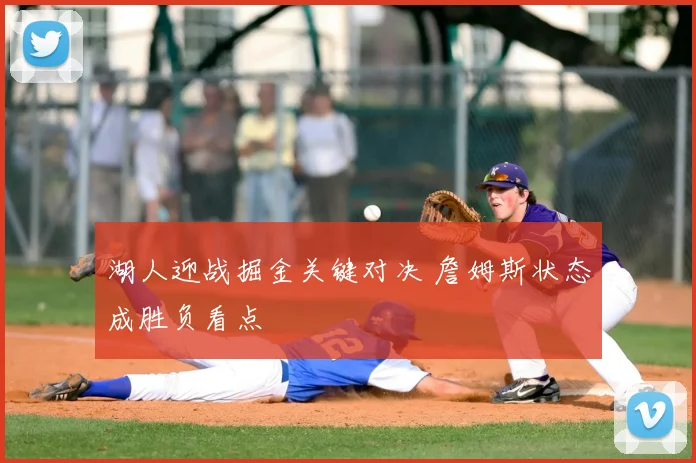 湖人迎战掘金关键对决 詹姆斯状态成胜负看点